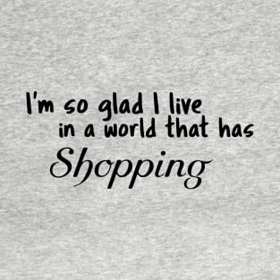 Shopping, I'm so glad I live in a world that has T-Shirt